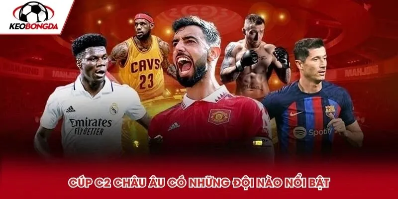 Cúp C2 Châu Âu có những đội nào nổi bật